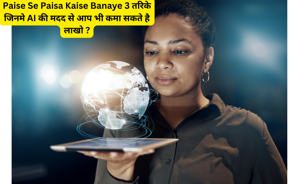 Paise Se Paisa Kaise Banaye 3 तरिके जिनमे AI की मदद से आप भी कमा सकते है लाखो ?